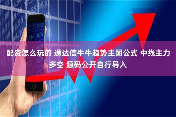 配资怎么玩的 通达信牛牛趋势主图公式 中线主力多空 源码公开自行导入