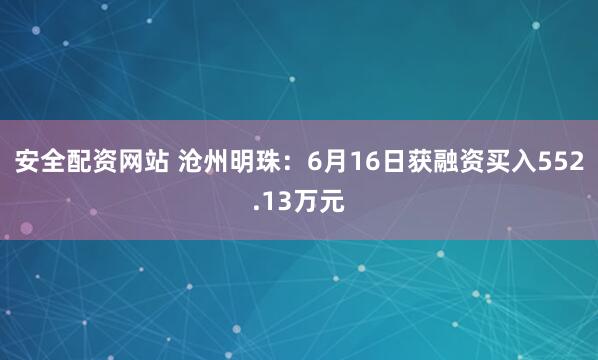 安全配资网站 沧州明珠：6月16日获融资买入552.13万元