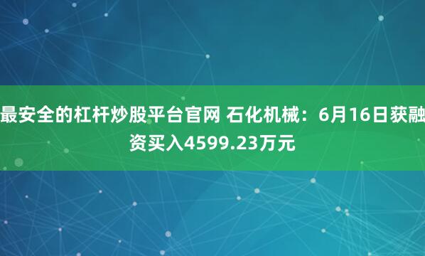 最安全的杠杆炒股平台官网 石化机械：6月16日获融资买入4599.23万元