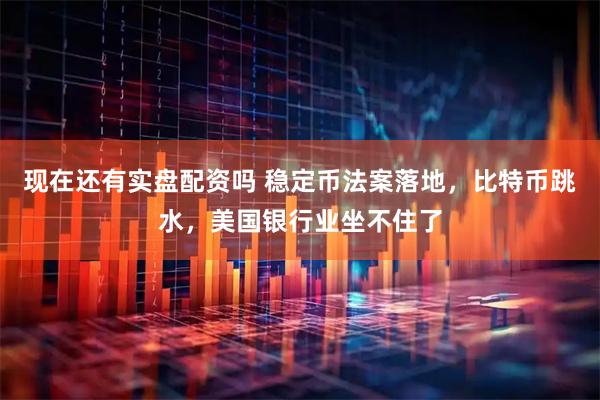 现在还有实盘配资吗 稳定币法案落地，比特币跳水，美国银行业坐不住了