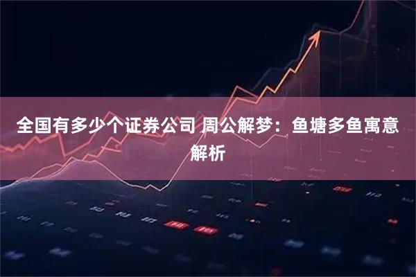 全国有多少个证券公司 周公解梦：鱼塘多鱼寓意解析